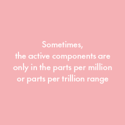 Sometimes, the active components are only in the parts per million or parts per trillion range.