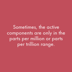 Sometimes, the active components are only in the parts per million or parts per trillion range.