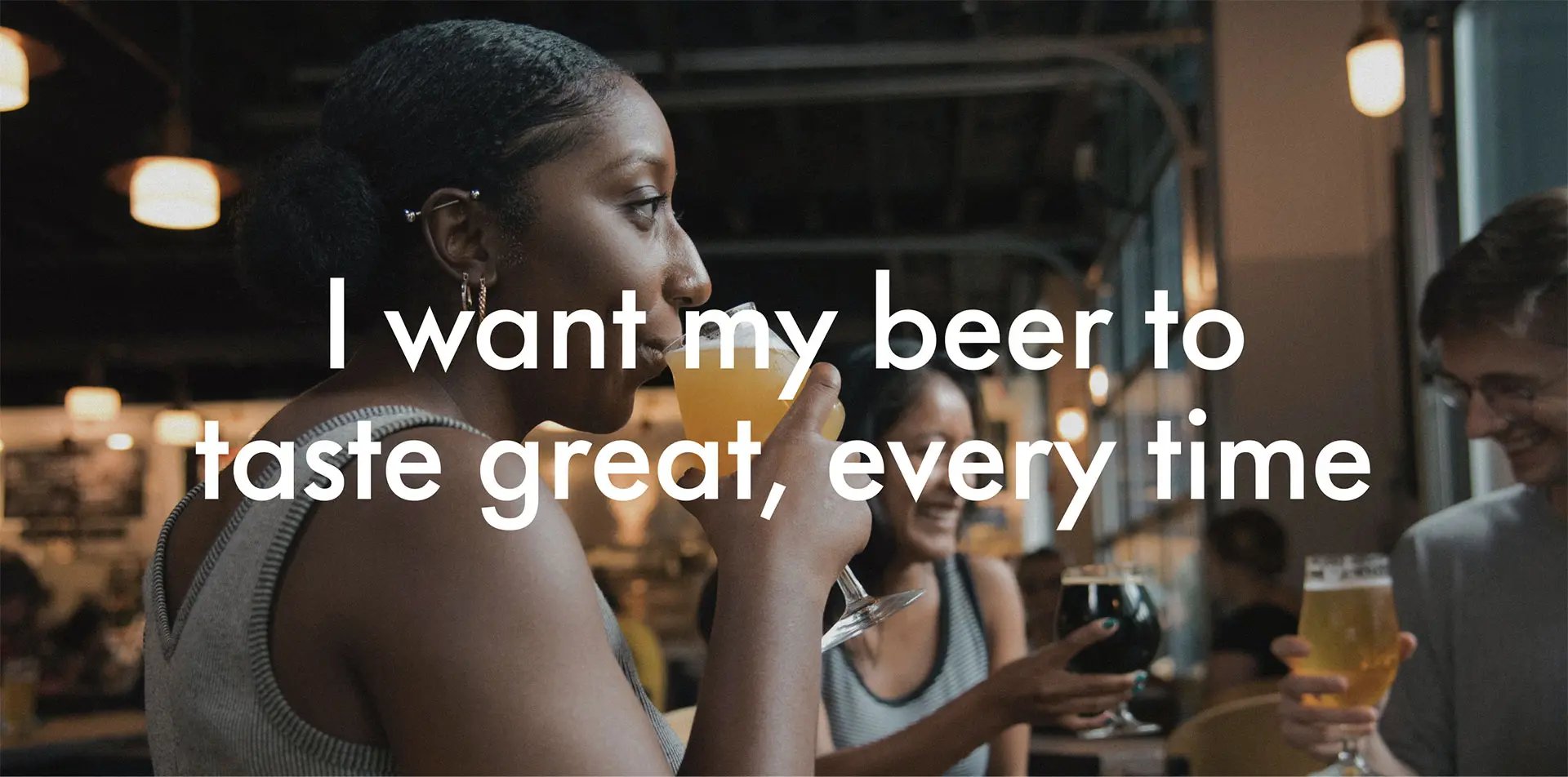 I want my beer to taste great, every time